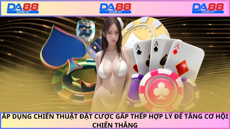 Áp dụng chiến thuật đặt cược gấp thếp hợp lý để tăng cơ hội chiến thắng