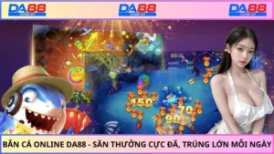 Bắn Cá Online Da88 - Săn Thưởng Cực Đã, Trúng Lớn Mỗi Ngày