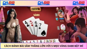 Cách Đánh Bài Sâm Thắng Lớn Với 5 Mẹo Vàng DA88 Bật Mí