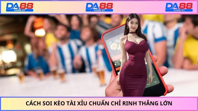 Cách soi kèo tài xỉu chuẩn chỉ rinh thắng lớn