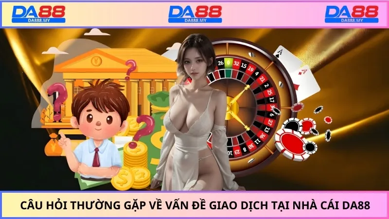 Câu hỏi thường gặp về vấn đề giao dịch tại nhà cái DA88