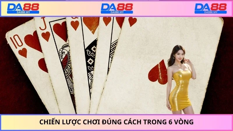 Chiến thuật đánh bài trong vòng 6