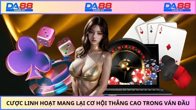 Cược linh hoạt mang lại cơ hội thắng cao trong ván đầu