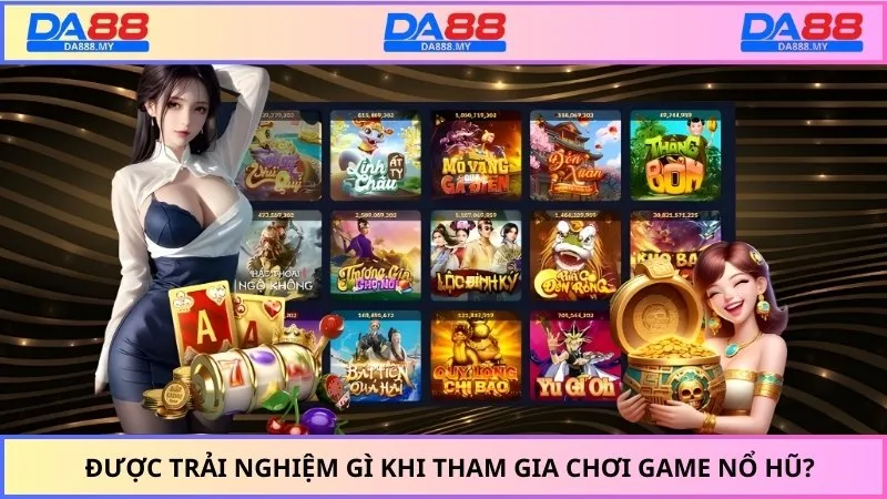 Được trải nghiệm gì khi tham gia chơi game nổ hũ?