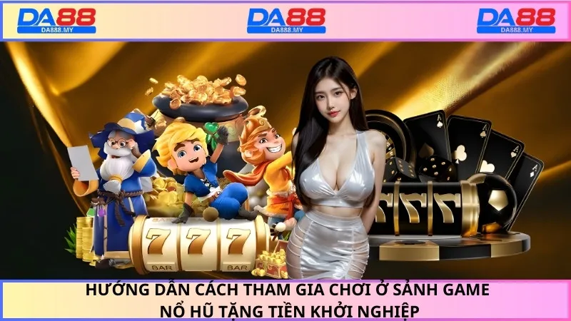 Hướng dẫn cách tham gia chơi ở sảnh game nổ hũ tặng tiền khởi nghiệp