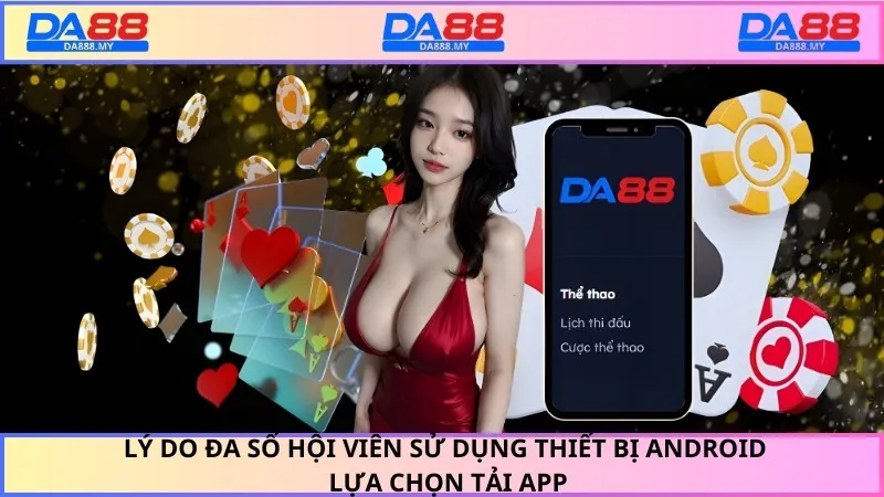 Lý do đa số hội viên sử dụng thiết bị Android lựa chọn tải app