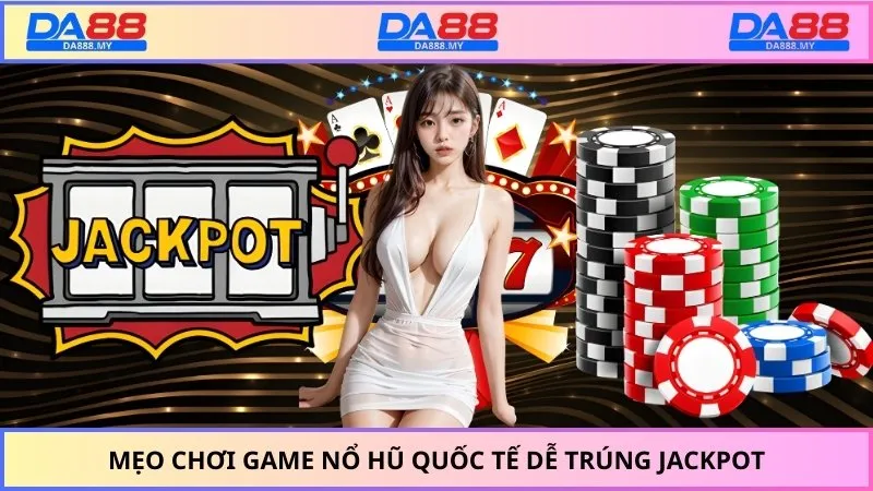 Mẹo chơi game nổ hũ quốc tế dễ trúng Jackpot