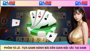 Phỏm Tá Lả - Tựa Game Đánh Bài Dân Gian Đặc Sắc Tại DA88