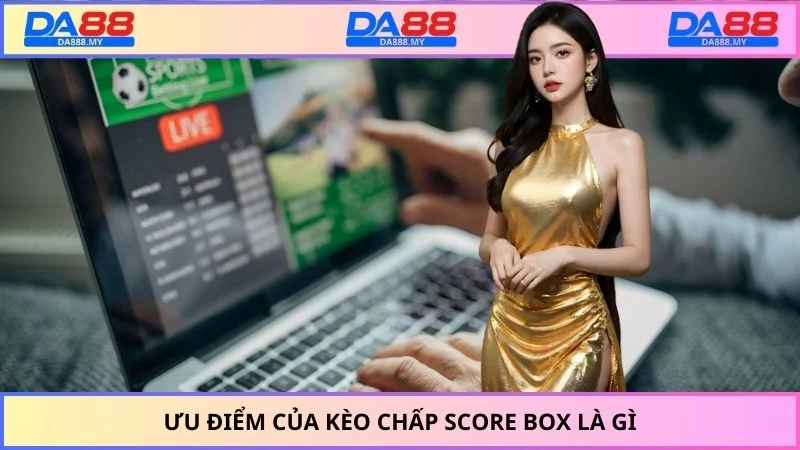 Ưu điểm của kèo chấp Score Box là gì