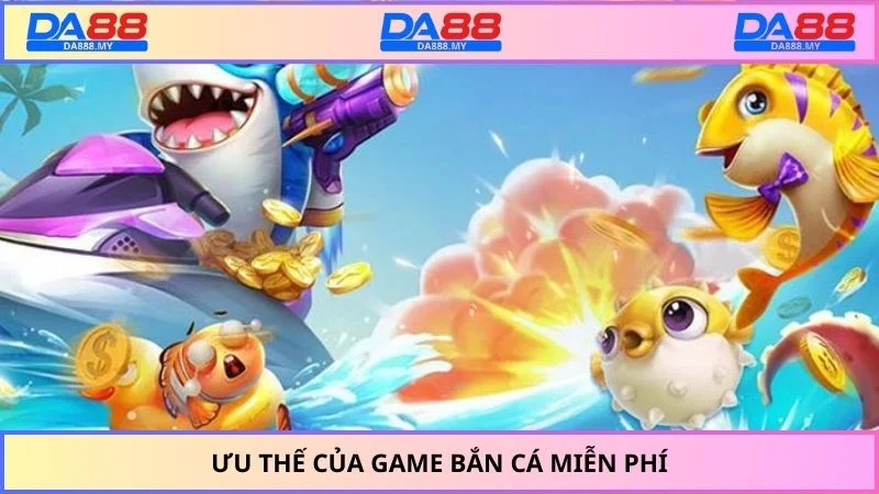 Ưu thế của game bắn cá miễn phí