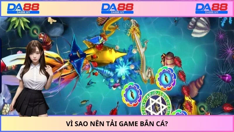 Vì sao nên tải game bắn cá?